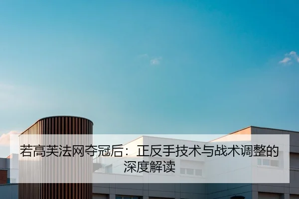 若高芙法网夺冠后：正反手技术与战术调整的深度解读