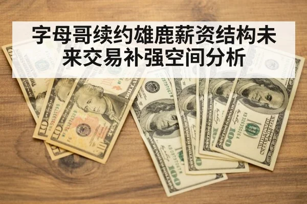 字母哥续约雄鹿薪资结构未来交易补强空间分析