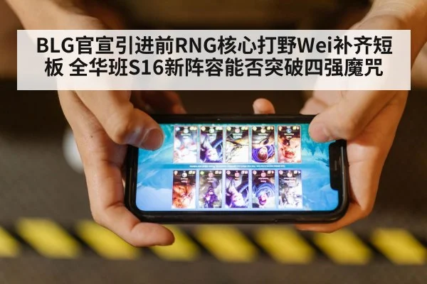 BLG官宣引进前RNG核心打野Wei补齐短板 全华班S16新阵容能否突破四强魔咒