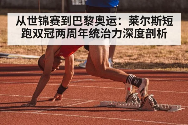 从世锦赛到巴黎奥运：莱尔斯短跑双冠两周年统治力深度剖析