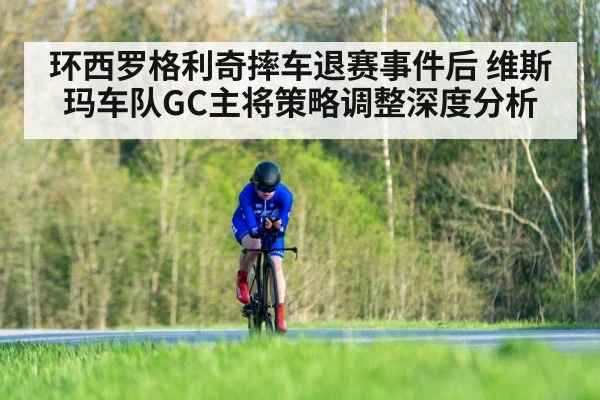 环西罗格利奇摔车退赛事件后 维斯玛车队GC主将策略调整深度分析