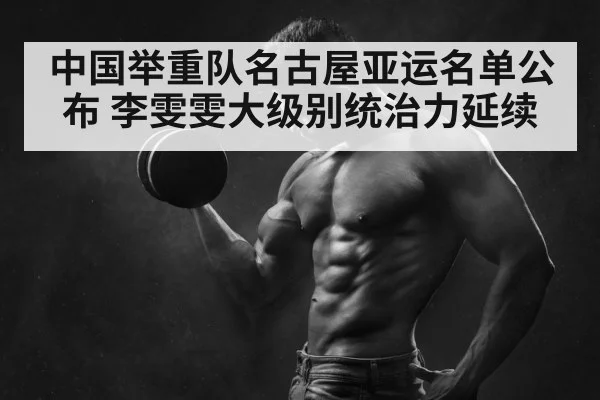 中国举重队名古屋亚运名单公布 李雯雯大级别统治力延续