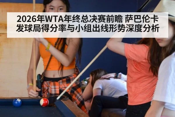 2026年WTA年终总决赛前瞻 萨巴伦卡发球局得分率与小组出线形势深度分析