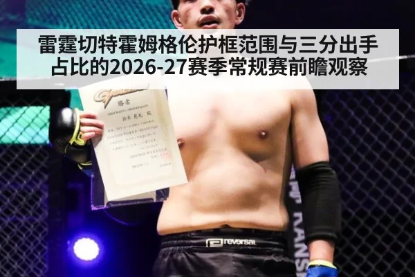 雷霆切特霍姆格伦护框范围与三分出手占比的2026-27赛季常规赛前瞻观察