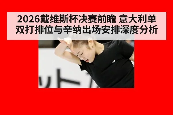 2026戴维斯杯决赛前瞻 意大利单双打排位与辛纳出场安排深度分析