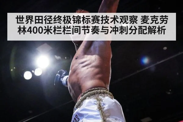 世界田径终极锦标赛技术观察 麦克劳林400米栏栏间节奏与冲刺分配解析